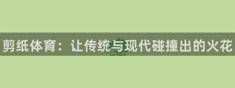 3377体育官网下载平台假的吗是真的吗：剪纸体育：让