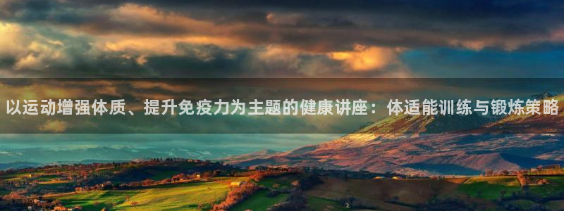 3377体育官网下载联系电话：以运动增强体质、提升免