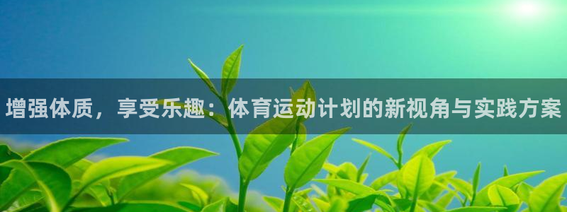 3377体育官网下载平台注册要钱吗：增强体质，享受乐