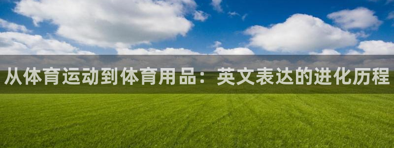 3377体育官方正版app集团官网网址：从体育运动到体育用品