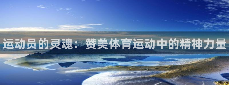 3377体育官网下载招商电话：运动员的灵魂：赞美体育运动中的
