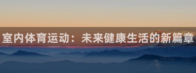 3377体育官网下载招商电话号码：室内体育运动：未来健康生活
