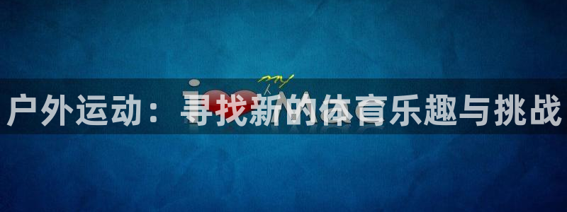 3377体育官方正版app新能源：户外运动：寻找新的