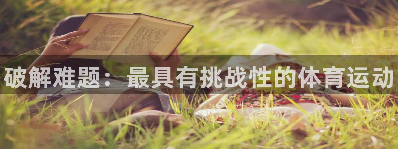 注册3377体育官方正版app：破解难题：最具有挑战