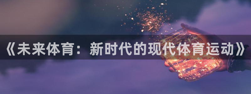3377体育官网下载招商电话号码查询：《未来体育：新时代的现