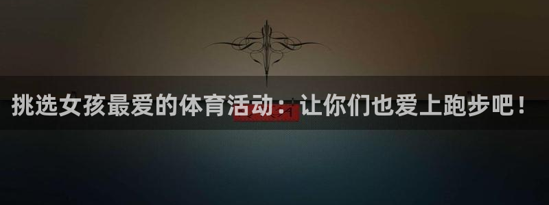 3377体育官方正版app集团官网网址：挑选女孩最爱的体育活