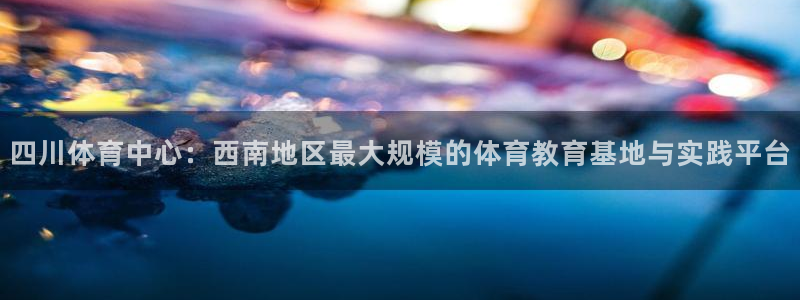 3377体育官网下载平台是正规平台吗知乎：四川体育中心：西南