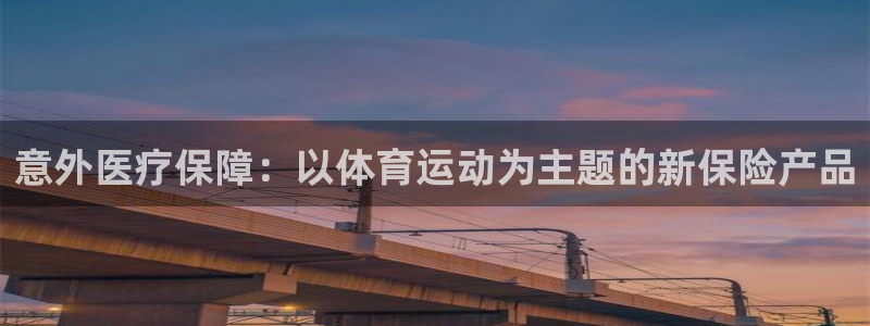 3377体育官方正版app集团官网首页：意外医疗保障：以体育