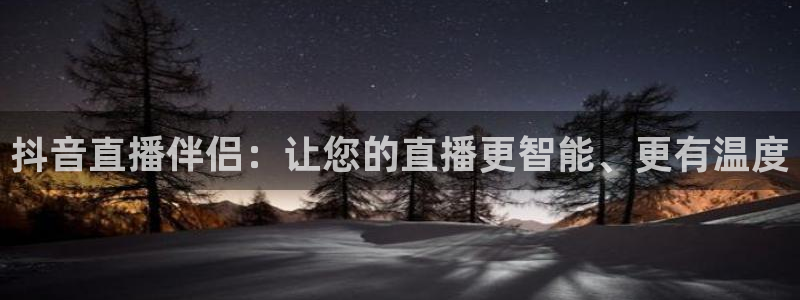 五星体育节目表今天明天：抖音直播伴侣：让您的直播更智能、更有温度