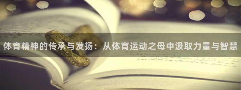 3377体育官网：体育精神的传承与发扬：从体育运动之母中汲取