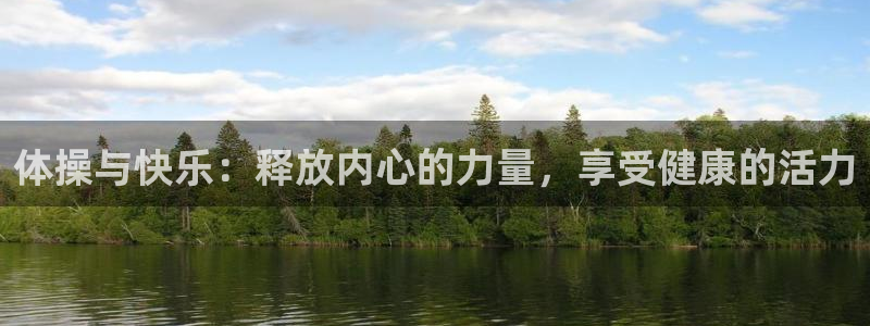 3377体育中国官方网站入口：体操与快乐：释放内心的力量，享