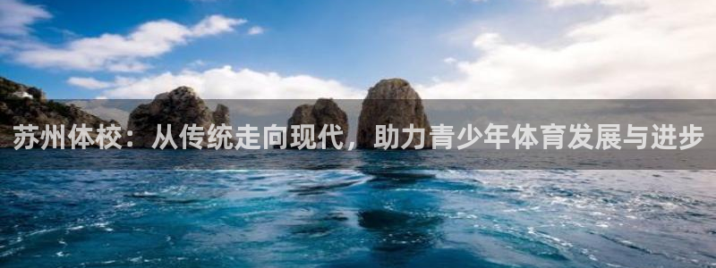 3377体育官网：苏州体校：从传统走向现代，助力青少年体育发