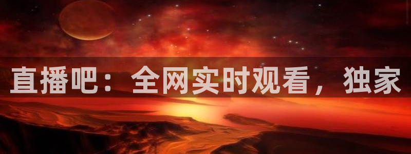 上海五星体育频道节目单表：直播吧：全网实时观看，独家