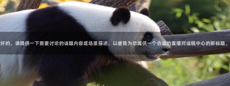 手机上怎么看五星体育：好的，请提供一下需要讨论的话题内容或场景描述，以便我为您提供一个合适的直播对话稿中心的新标题。